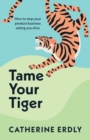 Image for Tame your tiger: how to stop your product business eating you alive