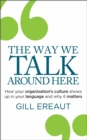 Image for The Way We Talk Around Here : How your organization’s culture shows up in your language and why it matters