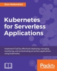 Image for Kubernetes for Serverless Applications : Implement FaaS by effectively deploying, managing, monitoring, and orchestrating serverless applications using Kubernetes
