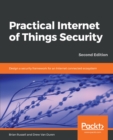 Image for Practical internet of things security: a practical, indispensible security guide that will navigate you through the complex realm of securely building and deploying systems in our IoT-connected world