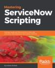 Image for Mastering ServiceNow Scripting: Leverage JavaScript APIs to perform client-side and server-side scripting on ServiceNow instances