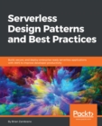 Image for Serverless design patterns and best practices: build, secure, and deploy enterprise ready serverless applications with AWS to improve developer productivity