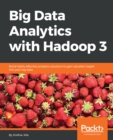Image for Big Data Analytics with Hadoop 3: Build highly effective analytics solutions to gain valuable insight into your big data