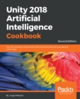 Image for Unity 2018 artificial intelligence cookbook: over 90 recipes to build and customize AI entities for your games with Unity