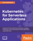 Image for Kubernetes for Serverless Applications: Implement FaaS by effectively deploying, managing, monitoring, and orchestrating serverless applications using Kubernetes