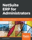 Image for NetSuite ERP for administrators: learn how to install, maintain, and secure a NetSuite implementation, using the best tools and techniques