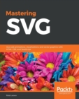 Image for Mastering SVG  : web animations, visualizations and vector graphics with HTML, CSS and Javascript