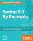 Image for Spring 5.0 By Example: Grasp the fundamentals of Spring 5.0 to build modern, robust, and scalable Java applications