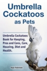 Image for Umbrella Cockatoos as Pets. Umbrella Cockatoos Book for Keeping, Pros and Cons, Care, Housing, Diet and Health.