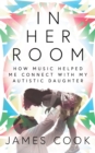 Image for In her room  : how music helped me connect with my autistic daughter