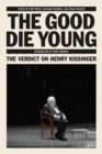 Image for The Good Die Young: The Verdict on Henry Kissinger