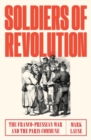 Image for Soldiers of revolution  : the Franco-Prussian Conflict and the Paris Commune