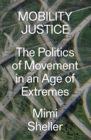 Image for Mobility justice: the politics of movement in an age of extremes