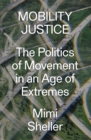Image for Mobility Justice: The Politics of Movement in an Age of Anxiety