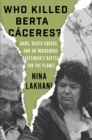 Image for Who killed Berta Câaceres?  : dams, death squads, and an indigenous defender&#39;s battle for the planet
