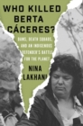 Image for Who Killed Berta Caceres?: Dams, Death Squads, and an Indigenous Defender&#39;s Battle for the Planet