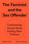 Image for The feminist and the sex offender  : confronting sexual harm, ending state violence