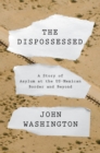 Image for The dispossessed  : a story of asylum and the US-Mexican border and beyond