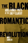 Image for The Black Romantic Revolution: Abolitionist Poets at the End of Slavery