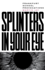 Image for Splinters in your eye  : Frankfurt School provocations