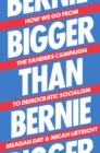 Image for Bigger than Bernie  : how we go from the Sanders campaign to democratic socialism