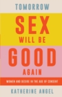 Image for Tomorrow Sex Will Be Good Again: Women and Desire in the Age of Consent