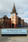 Image for The pilgrimage and conversion of Thomas Chalmers: following his journey from Anstruther to Glasgow