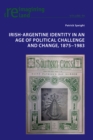 Image for Irish-Argentine Identity in an Age of Political Challenge and Change, 1875-1983