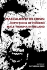 Image for Masculinity in Crisis : Depictions of Modern Male Trauma in Ireland