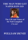 Image for The Man who let Napoleon go. The Life and Times of Sir Neil Campbell