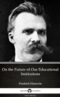 Image for On the Future of Our Educational Institutions by Friedrich Nietzsche - Delphi Classics (Illustrated).