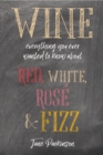 Image for Wine: everything you ever wanted to know about red, white, rose &amp; fizz