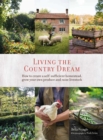 Image for Living the country dream  : how to create a self-sufficient homestead, grow your own produce and raise livestock