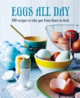 Image for Eggs all day: 100 recipes to take you from dawn to dusk.