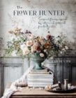 Image for The flower hunter  : seasonal flowers inspired by nature and gathered from the garden