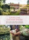 Image for Living the country dream: how to create a self-sufficient homestead, grow your own produce and raise livestock
