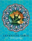 Image for The Levantine table  : vibrant and delicious recipes from the Eastern Mediterreanean and beyond