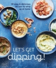 Image for Let&#39;s Get dipping! : Over 80 Easy &amp; Delicious Recipes to Whip Up at Home