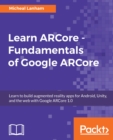 Image for Learn Arcore - Fundamentals of Google Arcore: Learn to Build Augmented Reality Apps for Android, Unity, and the Web With Google Arcore 1.0