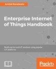 Image for Enterprise Internet of Things Handbook: Build end-to-end IoT solutions using popular IoT platforms