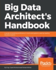 Image for Big Data Architect’s Handbook : A guide to building proficiency in tools and systems used by leading big data experts