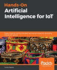 Image for Hands-On Artificial Intelligence for IoT : Expert machine learning and deep learning techniques for developing smarter IoT systems