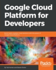 Image for Google Cloud Platform for Developers : Build highly scalable cloud solutions with the power of Google Cloud Platform