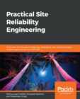 Image for Practical Site Reliability Engineering: Automate the Process of Designing, Developing, and Delivering Highly Reliable Apps and Services With Sre