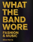 Image for What the band wore  : fashion &amp; music