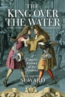 Image for The king over the water: the Jacobite cause 1689-1807