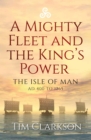 Image for A Mighty Fleet and King&#39;s Power: The Isle of Man, AD 400 to 1265