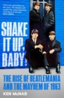 Image for Shake it up, baby: the rise of Beatlemania and the mayhem of 1963