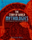 Image for The story of world mythologies: from indigenous tales to classical legends