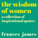 Image for The wisdom of women  : a collection of inspirational quotes